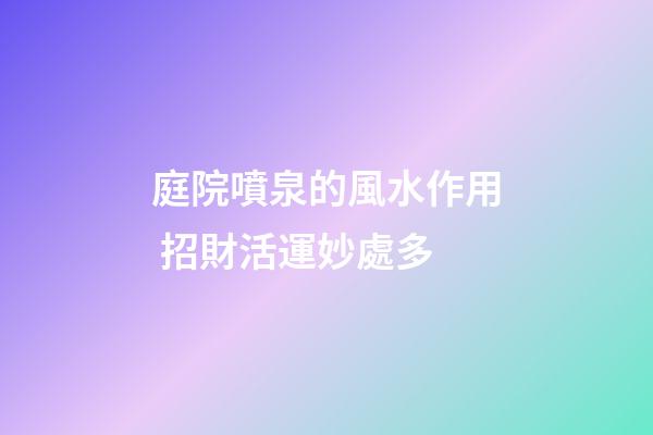 庭院噴泉的風水作用 招財活運妙處多